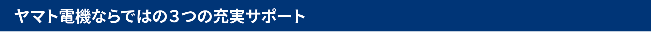 ヤマト電機ならではの３つの充実サポート